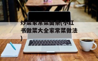 炒菜家常菜面条(小红书做菜大全家常菜做法)