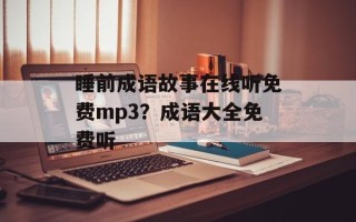 睡前成语故事在线听免费mp3？成语大全免费听