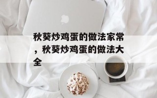 秋葵炒鸡蛋的做法家常，秋葵炒鸡蛋的做法大全