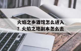 火焰之乡酒馆怎么进入？火焰之地副本怎么去