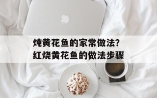 炖黄花鱼的家常做法？红烧黄花鱼的做法步骤