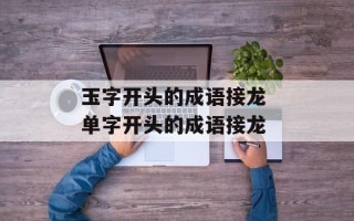 玉字开头的成语接龙 单字开头的成语接龙