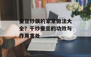 蚕豆炒藕的家常做法大全？干炒蚕豆的功效与作用害处