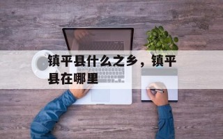 镇平县什么之乡，镇平县在哪里