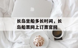 长岛坐船多长时间，长岛船票网上订票官网