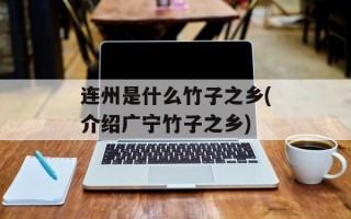 连州是什么竹子之乡(介绍广宁竹子之乡)
