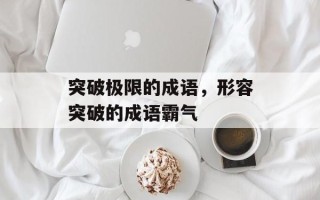 突破极限的成语，形容突破的成语霸气