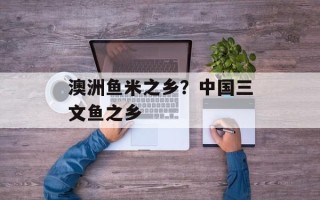 澳洲鱼米之乡？中国三文鱼之乡