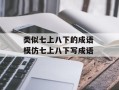 类似七上八下的成语 模仿七上八下写成语