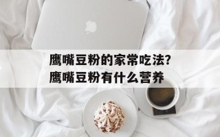 鹰嘴豆粉的家常吃法？鹰嘴豆粉有什么营养