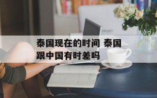 泰国现在的时间 泰国跟中国有时差吗