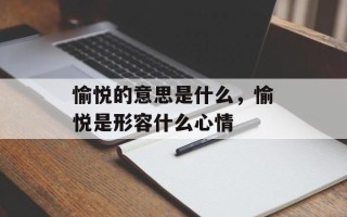 愉悦的意思是什么，愉悦是形容什么心情