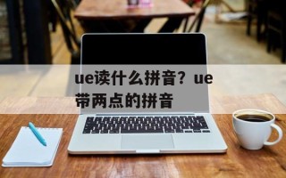 ue读什么拼音？ue带两点的拼音