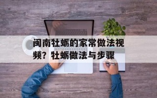 闽南牡蛎的家常做法视频？牡蛎做法与步骤