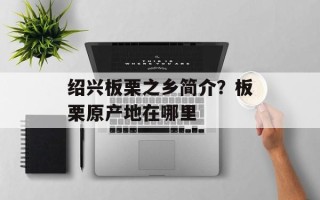 绍兴板栗之乡简介？板栗原产地在哪里