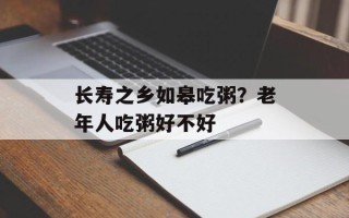 长寿之乡如皋吃粥？老年人吃粥好不好