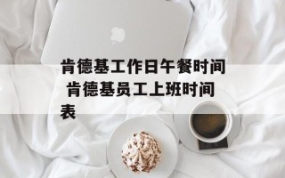 肯德基工作日午餐时间 肯德基员工上班时间表