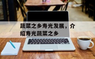 蔬菜之乡寿光发展，介绍寿光蔬菜之乡
