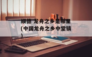 顺德 龙舟之乡是哪里(中国龙舟之乡中堂镇)
