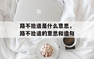 路不拾遗是什么意思，路不拾遗的意思和造句