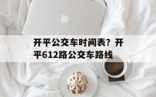 开平公交车时间表？开平612路公交车路线