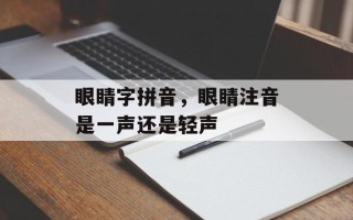 眼睛字拼音，眼睛注音是一声还是轻声