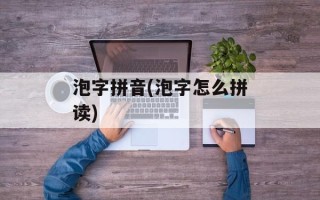 泡字拼音(泡字怎么拼读)