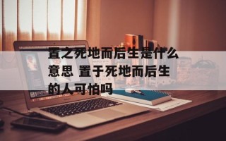 置之死地而后生是什么意思 置于死地而后生的人可怕吗