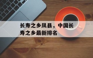 长寿之乡凤县，中国长寿之乡最新排名