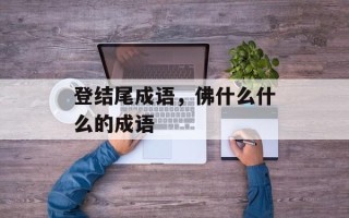 登结尾成语，佛什么什么的成语