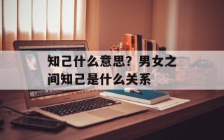 知己什么意思？男女之间知己是什么关系
