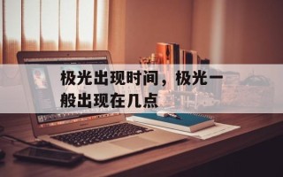 极光出现时间，极光一般出现在几点