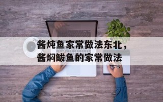 酱炖鱼家常做法东北，酱焖鲅鱼的家常做法