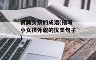 赞美女孩的成语(描写小女孩外貌的优美句子)
