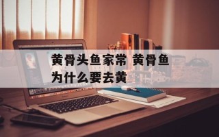 黄骨头鱼家常 黄骨鱼为什么要去黄