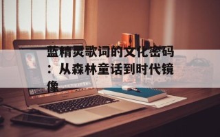 蓝精灵歌词的文化密码：从森林童话到时代镜像