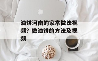 油饼河南的家常做法视频？做油饼的方法及视频