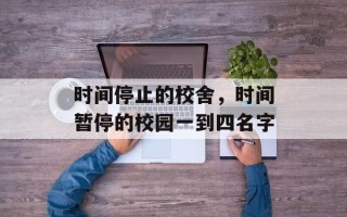 时间停止的校舍，时间暂停的校园一到四名字