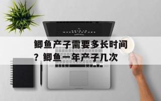 鲫鱼产子需要多长时间？鲫鱼一年产子几次