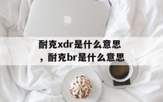 耐克xdr是什么意思，耐克br是什么意思
