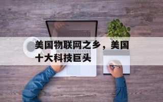 美国物联网之乡，美国十大科技巨头