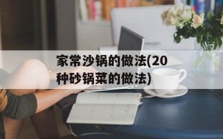 家常沙锅的做法(20种砂锅菜的做法)