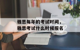 雅思每年的考试时间，雅思考试什么时候报名