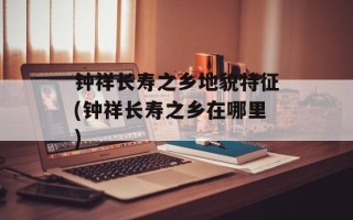 钟祥长寿之乡地貌特征(钟祥长寿之乡在哪里)