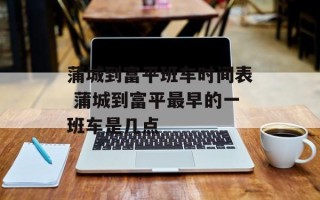 蒲城到富平班车时间表 蒲城到富平最早的一班车是几点