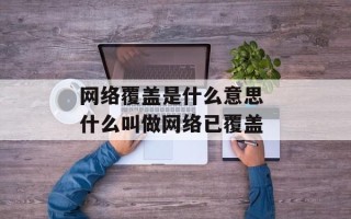 网络覆盖是什么意思 什么叫做网络已覆盖
