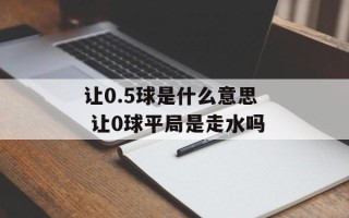 让0.5球是什么意思 让0球平局是走水吗