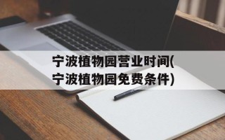 宁波植物园营业时间(宁波植物园免费条件)