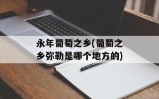 永年葡萄之乡(葡萄之乡弥勒是哪个地方的)