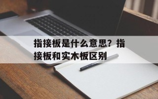指接板是什么意思？指接板和实木板区别